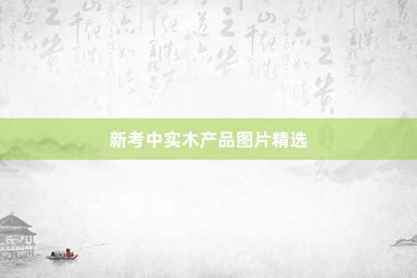 新考中实木产品图片精选
