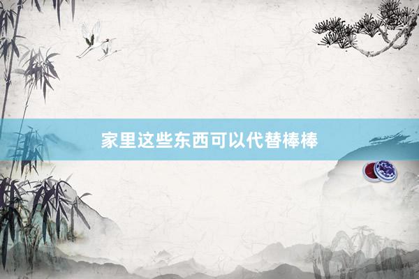 家里这些东西可以代替棒棒